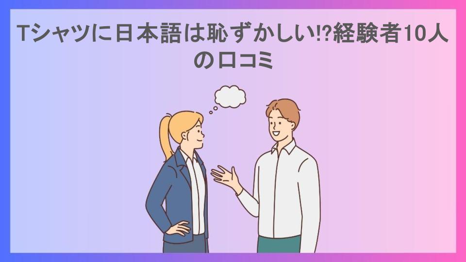 Tシャツに日本語は恥ずかしい!?経験者10人の口コミ